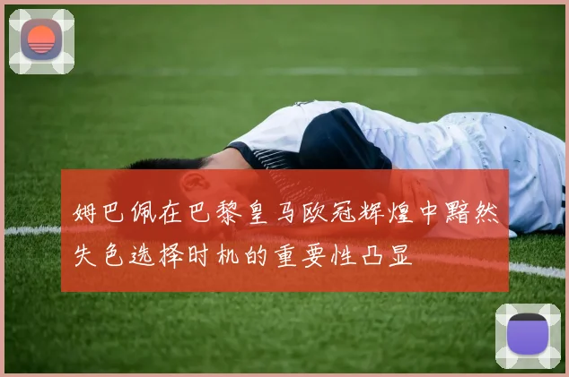 姆巴佩在巴黎皇马欧冠辉煌中黯然失色选择时机的重要性凸显