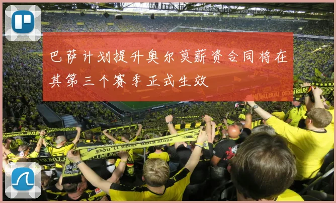 巴萨计划提升奥尔莫薪资合同将在其第三个赛季正式生效