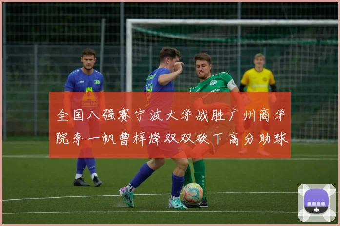 全国八强赛宁波大学战胜广州商学院李一帆曹梓烽双双砍下高分助球队晋级